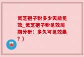 灵芝孢子粉多少天能见效_灵芝孢子粉见效周期分析：多久可见效果？)