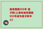 南京西路555号 孢子粉(上海市南京西路555号成为孢子粉中心)