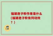 福建孢子粉作用是什么(福建孢子粉有何功效？)