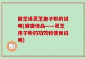 健芝缘灵芝孢子粉的说明(健康佳品——灵芝孢子粉的功效和使用说明)