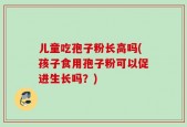 儿童吃孢子粉长高吗(孩子食用孢子粉可以促进生长吗？)