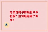吃灵芝孢子粉后肚子不舒服？这背后隐藏了哪些？