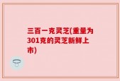 三百一克灵芝(重量为301克的灵芝新鲜上市)