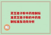 灵芝孢子粉中药炮制标准灵芝孢子粉的中药炮制标准及功效分析