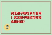 灵芝孢子粉吃多久管用？灵芝孢子粉的功效和食用时间？
