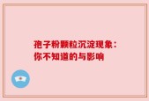 孢子粉颗粒沉淀现象：你不知道的与影响
