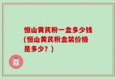 恒山黄芪粉一盒多少钱(恒山黄芪粉盒装价格是多少？)