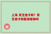 上海 灵芝孢子粉？灵芝孢子粉医保报销吗
