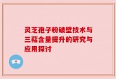 灵芝孢子粉破壁技术与三萜含量提升的研究与应用探讨