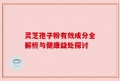 灵芝孢子粉有效成分全解析与健康益处探讨