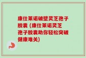 康仕莱诺破壁灵芝孢子胶囊 (康仕莱诺灵芝孢子胶囊助你轻松突破健康难关)