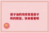 孢子油的功效竟是孢子粉的数倍，快来看看吧