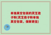 单独真空包装的灵芝孢子粉(灵芝孢子粉单独真空包装，保鲜更佳)