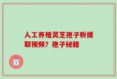 人工养殖灵芝孢子粉提取视频？孢子秘籍