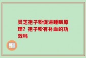 灵芝孢子粉促进睡眠原理？孢子粉有补血的功效吗