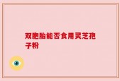 双胞胎能否食用灵芝孢子粉