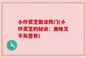 小炒灵芝做法窍门(小炒灵芝的秘诀：美味又不失营养)