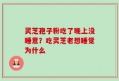 灵芝孢子粉吃了晚上没睡意？吃灵芝老想睡觉为什么