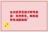 北仑区灵芝孢子粉专卖店：天然养生，助你滋养生活新体验”