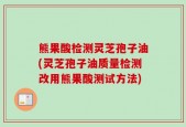 熊果酸检测灵芝孢子油(灵芝孢子油质量检测改用熊果酸测试方法)
