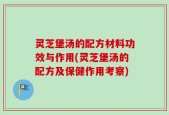 灵芝堡汤的配方材料功效与作用(灵芝堡汤的配方及保健作用考察)