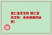 德仁堂灵芝粉 德仁堂灵芝粉：身体健康的秘密)