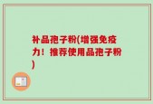 补品孢子粉(增强免疫力！推荐使用品孢子粉)