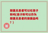 胆囊炎患者可以吃孢子粉吗(孢子粉可以作为胆囊炎患者的保健品吗？)