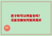 孢子粉可以烤面包吗？没面包糠如何做凤尾虾