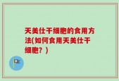 天美仕干细胞的食用方法(如何食用天美仕干细胞？)