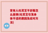 常有人吃灵芝不舒服怎么回事(吃灵芝引发身体不适的原因及应对方法)