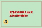 灵芝折纸视频大全(灵芝折纸视频集锦)