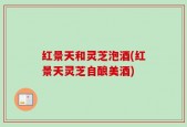 红景天和灵芝泡酒(红景天灵芝自酿美酒)