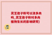 灵芝孢子粉可以浇多肉吗_灵芝孢子粉对多肉植物生长的影响研究)