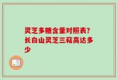 灵芝多糖含量对照表？长白山灵芝三萜高达多少