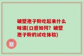 破壁孢子粉吃起来什么味道(口感如何？破壁孢子粉的试吃体验)
