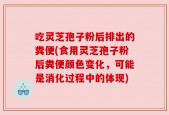 吃灵芝孢子粉后排出的粪便(食用灵芝孢子粉后粪便颜色变化，可能是消化过程中的体现)
