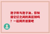 孢子粉与孢子油，你知道它们之间的真区别吗？一起揭开迷雾吧