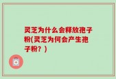 灵芝为什么会释放孢子粉(灵芝为何会产生孢子粉？)