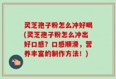 灵芝孢子粉怎么冲好喝(灵芝孢子粉怎么冲出好口感？口感顺滑，营养丰富的制作方法！)
