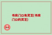 书房门口有灵芝(书房门口的灵芝)