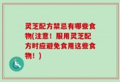 灵芝配方禁忌有哪些食物(注意！服用灵芝配方时应避免食用这些食物！)