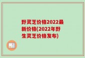 野灵芝价格2022最新价格(2022年野生灵芝价格发布)