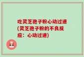 吃灵芝孢子粉心动过速(灵芝孢子粉的不良反应：心动过速)
