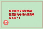 得壹健孢子粉保质期(得壹健孢子粉的保质期有多长？)
