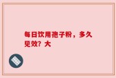 每日饮用孢子粉，多久见效？大