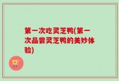 第一次吃灵芝鸭(第一次品尝灵芝鸭的美妙体验)
