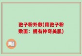 孢子粉外敷(用孢子粉敷面：拥有神奇美肌)