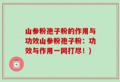 山参粉孢子粉的作用与功效山参粉孢子粉：功效与作用一网打尽！)