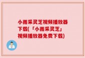 小雨采灵芝视频播放器下载(「小雨采灵芝」视频播放器免费下载)